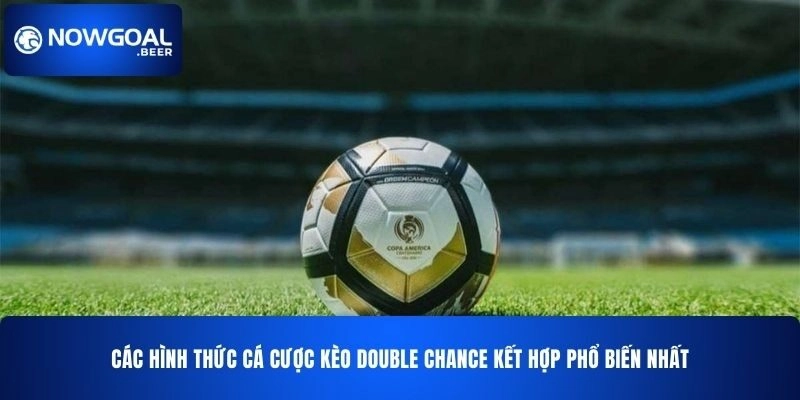 Các hình thức cá cược kèo Double Chance NOWGOAL kết hợp phổ biến nhất