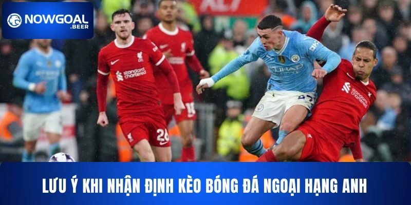 Một số lưu ý khi nhận định bóng đá Anh hôm nay cho bạn 