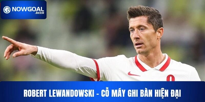 keo cau thu ghi ban nowgoal lewandowski Robert Lewandowski - cỗ máy ghi bàn hiện đại