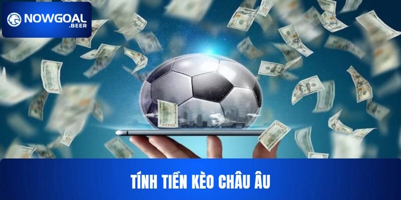 keo chau au nowgoal va cach tinh tien Kèo châu Âu và cách tính tiền