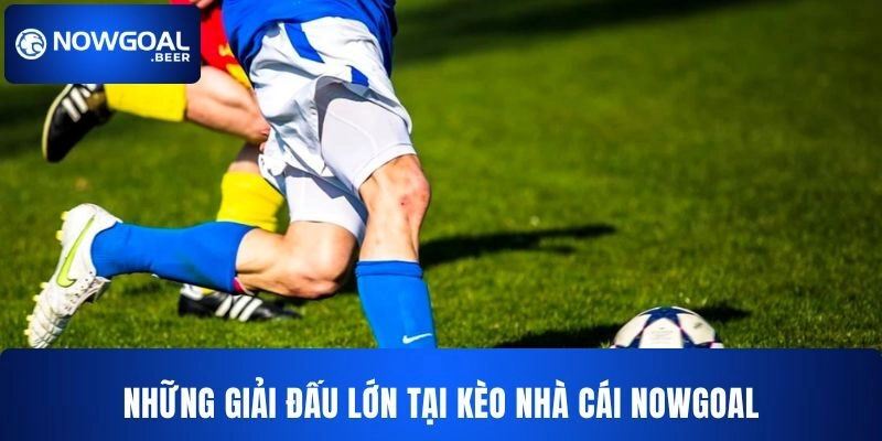 keo nha cai nowgoal giai dau lon Những giải đấu lớn tại kèo nhà cái NOWGOAL