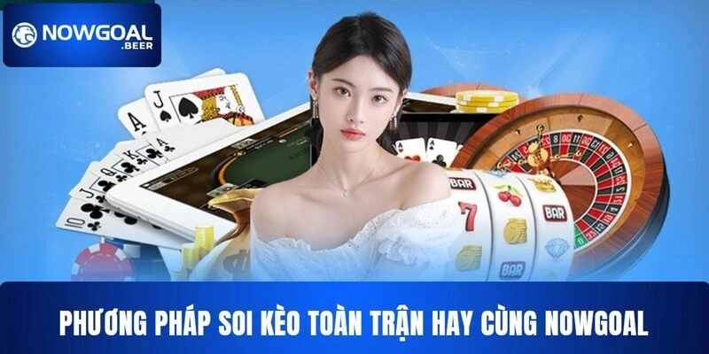 keo toan tran nowgoal phuong phap soi keo Phương pháp soi kèo toàn trận NOWGOAL