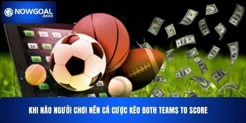 khi nao nguoi choi nen ca cuoc keo both teams to score nowgoal Khi nào người chơi nên cá cược kèo Both Teams to Score NOWGOAL