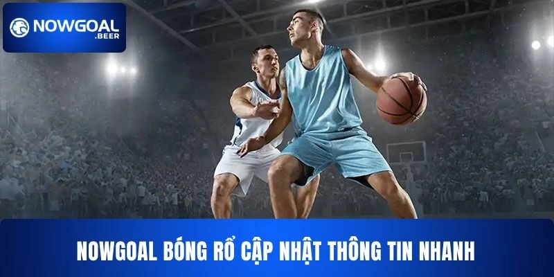 NOWGOAL Bóng rổ cập nhật thông tin liên tục cho bạn 