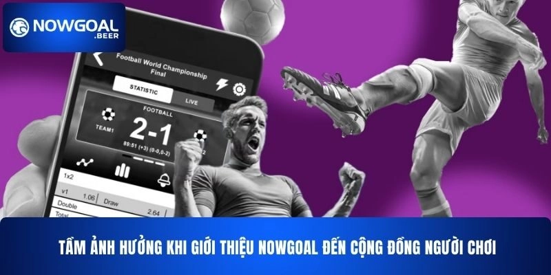Tầm ảnh hưởng khi giới thiệu NOWGOAL đến cộng đồng người chơi