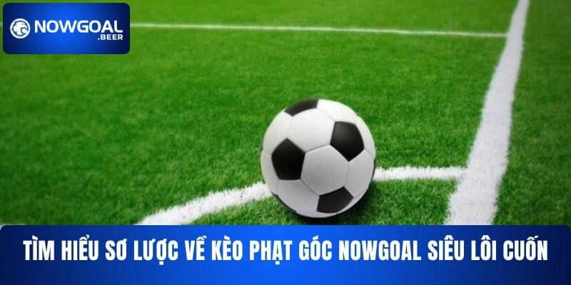 Tìm hiểu sơ lược về kèo phạt góc NOWGOAL siêu lôi cuốn