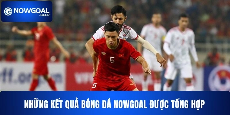 ket qua bong da nowgoal tong hop Những kết quả bóng đá Nowgoal được tổng hợp