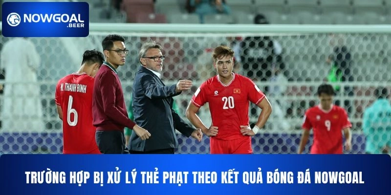 ket qua bong da nowgoal truong hop xu ly the phat Trường hợp bị xử lý thẻ phạt theo kết quả bóng đá Nowgoal
